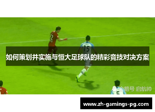 如何策划并实施与恒大足球队的精彩竞技对决方案