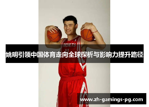 姚明引领中国体育走向全球探析与影响力提升路径
