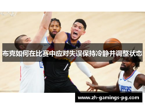 布克如何在比赛中应对失误保持冷静并调整状态 布克如何在比赛中应对失误保持冷静并调整状态