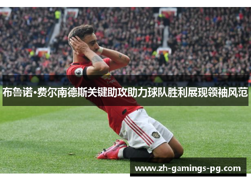 布鲁诺·费尔南德斯关键助攻助力球队胜利展现领袖风范 布鲁诺·费尔南德斯关键助攻助力球队胜利展现领袖风范