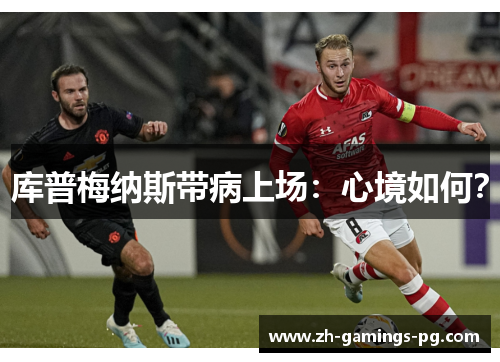 库普梅纳斯带病上场:心境如何? 库普梅纳斯带病上场:心境如何?