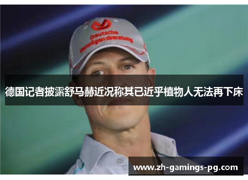 德国记者披露舒马赫近况称其已近乎植物人无法再下床