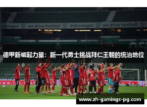 德甲新崛起力量：新一代勇士挑战拜仁王朝的统治地位