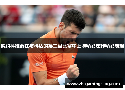 德约科维奇在与科达的第二盘比赛中上演精彩逆转精彩表现 德约科维奇在与科达的第二盘比赛中上演精彩逆转精彩表现