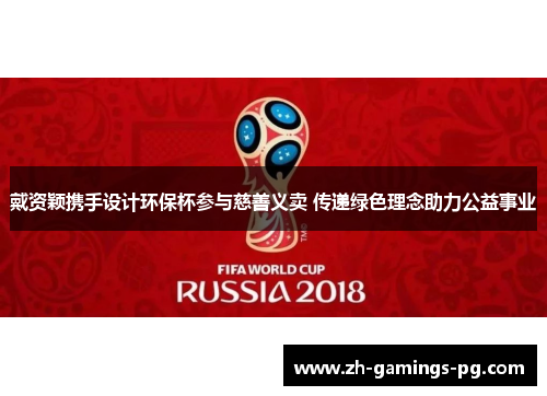 戴资颖携手设计环保杯参与慈善义卖 传递绿色理念助力公益事业 戴资颖携手设计环保杯参与慈善义卖 传递绿色理念助力公益事业