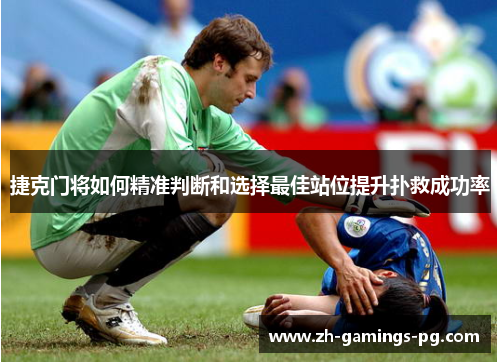 捷克门将如何精准判断和选择最佳站位提升扑救成功率 捷克门将如何精准判断和选择最佳站位提升扑救成功率