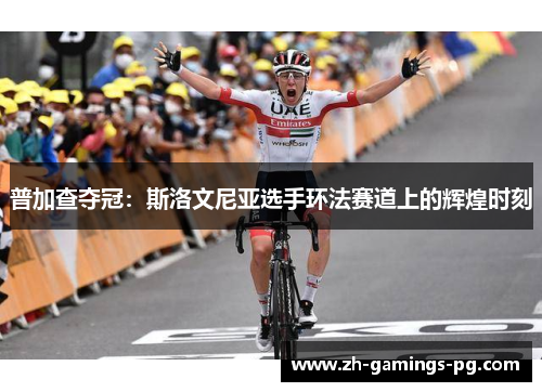 普加查夺冠:斯洛文尼亚选手环法赛道上的辉煌时刻 普加查夺冠:斯洛文尼亚选手环法赛道上的辉煌时刻