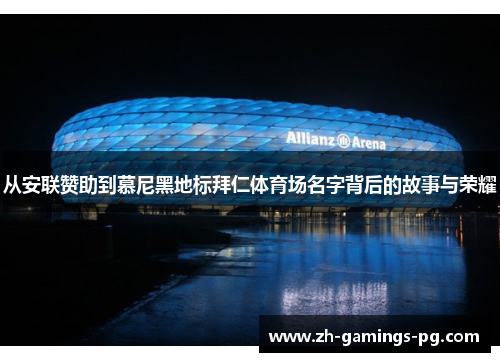 从安联赞助到慕尼黑地标拜仁体育场名字背后的故事与荣耀 从安联赞助到慕尼黑地标拜仁体育场名字背后的故事与荣耀