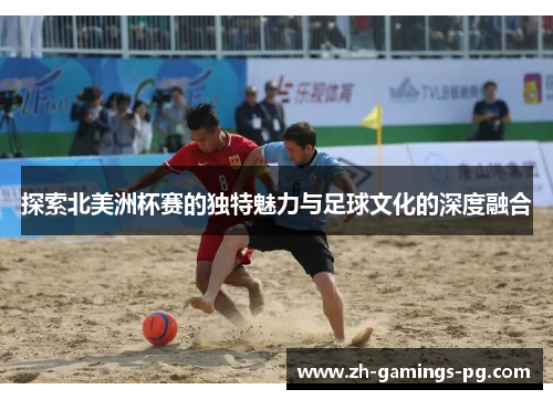 探索北美洲杯赛的独特魅力与足球文化的深度融合 探索北美洲杯赛的独特魅力与足球文化的深度融合