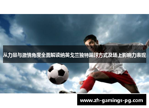 从力量与激情角度全面解读纳英戈兰独特踢球方式及场上影响力表现 从力量与激情角度全面解读纳英戈兰独特踢球方式及场上影响力表现