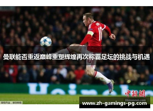 曼联能否重返巅峰重塑辉煌再次称霸足坛的挑战与机遇