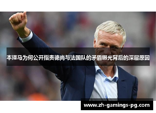 本泽马为何公开指责德尚与法国队的矛盾曝光背后的深层原因