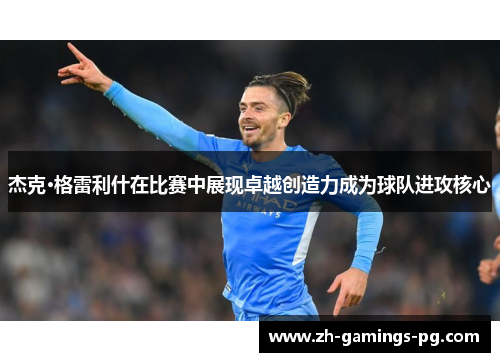 杰克·格雷利什在比赛中展现卓越创造力成为球队进攻核心