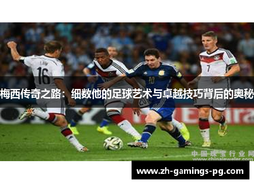 梅西传奇之路:细数他的足球艺术与卓越技巧背后的奥秘 梅西传奇之路:细数他的足球艺术与卓越技巧背后的奥秘