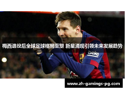 梅西退役后全球足球格局重塑 新星涌现引领未来发展趋势 梅西退役后全球足球格局重塑 新星涌现引领未来发展趋势