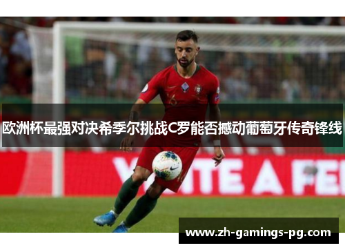 欧洲杯最强对决希季尔挑战C罗能否撼动葡萄牙传奇锋线 欧洲杯最强对决希季尔挑战C罗能否撼动葡萄牙传奇锋线