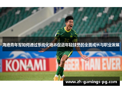 海港青年军如何通过系统化培养促进年轻球员的全面成长与职业发展 海港青年军如何通过系统化培养促进年轻球员的全面成长与职业发展