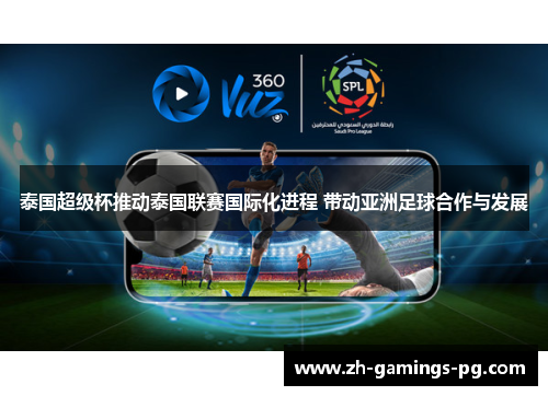 泰国超级杯推动泰国联赛国际化进程 带动亚洲足球合作与发展 泰国超级杯推动泰国联赛国际化进程 带动亚洲足球合作与发展