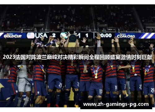 2023法国对阵波兰巅峰对决精彩瞬间全程回顾盛宴激情时刻巨献 2023法国对阵波兰巅峰对决精彩瞬间全程回顾盛宴激情时刻巨献