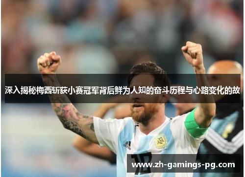 深入揭秘梅西斩获小赛冠军背后鲜为人知的奋斗历程与心路变化的故