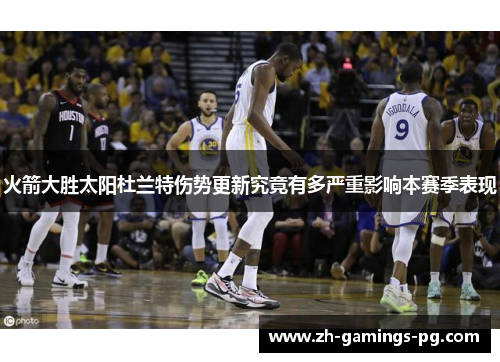 火箭大胜太阳杜兰特伤势更新究竟有多严重影响本赛季表现 火箭大胜太阳杜兰特伤势更新究竟有多严重影响本赛季表现