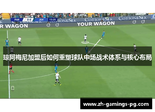 琼阿梅尼加盟后如何重塑球队中场战术体系与核心布局 琼阿梅尼加盟后如何重塑球队中场战术体系与核心布局