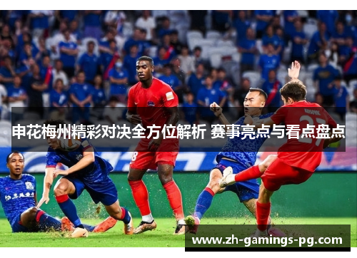 申花梅州精彩对决全方位解析 赛事亮点与看点盘点 申花梅州精彩对决全方位解析 赛事亮点与看点盘点