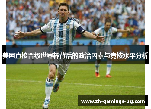 美国直接晋级世界杯背后的政治因素与竞技水平分析