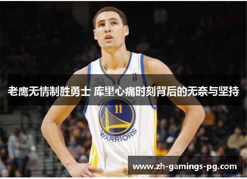 老鹰无情制胜勇士 库里心痛时刻背后的无奈与坚持