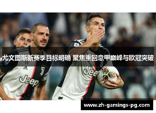尤文图斯新赛季目标明确 聚焦重回意甲巅峰与欧冠突破 尤文图斯新赛季目标明确 聚焦重回意甲巅峰与欧冠突破