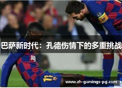 巴萨新时代：孔德伤情下的多重挑战