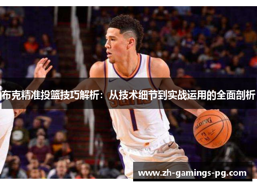 布克精准投篮技巧解析:从技术细节到实战运用的全面剖析 布克精准投篮技巧解析:从技术细节到实战运用的全面剖析