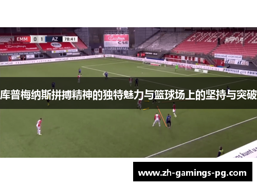 库普梅纳斯拼搏精神的独特魅力与篮球场上的坚持与突破