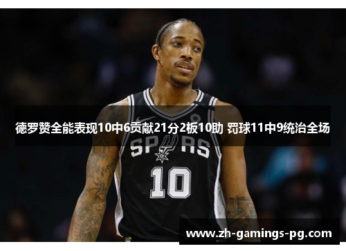 德罗赞全能表现10中6贡献21分2板10助 罚球11中9统治全场