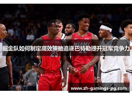 掘金队如何制定高效策略追逐巴特勒提升冠军竞争力