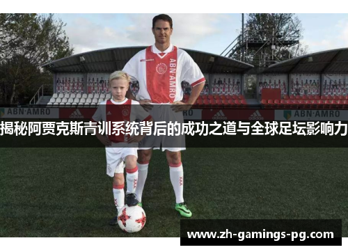 揭秘阿贾克斯青训系统背后的成功之道与全球足坛影响力 揭秘阿贾克斯青训系统背后的成功之道与全球足坛影响力