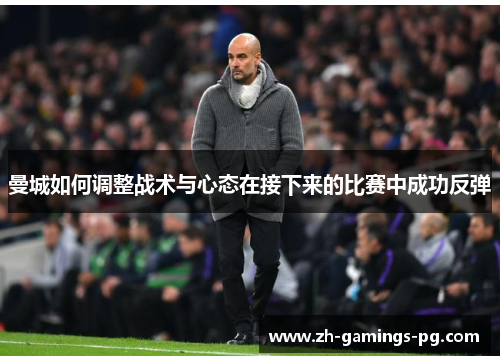 曼城如何调整战术与心态在接下来的比赛中成功反弹