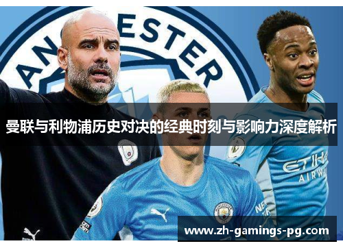 曼联与利物浦历史对决的经典时刻与影响力深度解析 曼联与利物浦历史对决的经典时刻与影响力深度解析