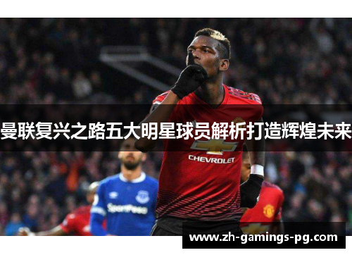曼联复兴之路五大明星球员解析打造辉煌未来
