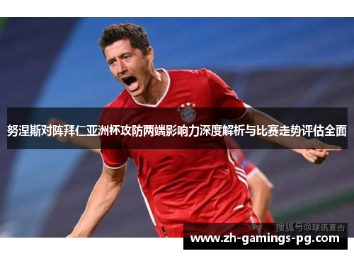 努涅斯对阵拜仁亚洲杯攻防两端影响力深度解析与比赛走势评估全面 努涅斯对阵拜仁亚洲杯攻防两端影响力深度解析与比赛走势评估全面