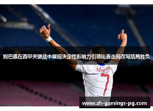 姆巴佩在西甲关键战中展现决定性影响力引领比赛走向改写结局胜负