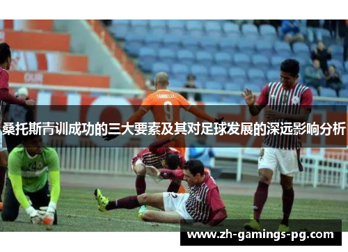 桑托斯青训成功的三大要素及其对足球发展的深远影响分析 桑托斯青训成功的三大要素及其对足球发展的深远影响分析