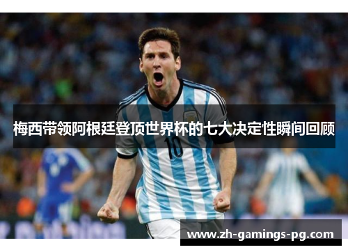 梅西带领阿根廷登顶世界杯的七大决定性瞬间回顾