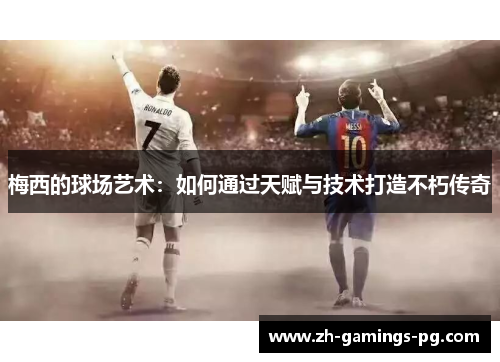梅西的球场艺术：如何通过天赋与技术打造不朽传奇
