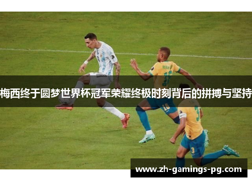 梅西终于圆梦世界杯冠军荣耀终极时刻背后的拼搏与坚持