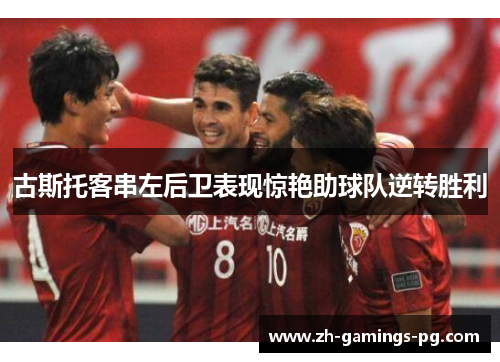 古斯托客串左后卫表现惊艳助球队逆转胜利