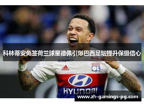 科林蒂安免签荷兰球星德佩引爆巴西足坛提升保级信心