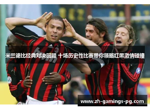 米兰德比经典对决回顾 十场历史性比赛带你领略红黑激情碰撞