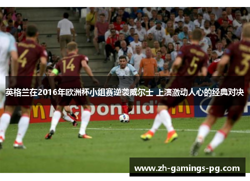 英格兰在2016年欧洲杯小组赛逆袭威尔士 上演激动人心的经典对决