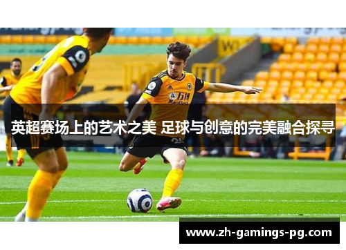 英超赛场上的艺术之美 足球与创意的完美融合探寻